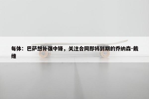 每体：巴萨想补强中锋，关注合同即将到期的乔纳森-戴维