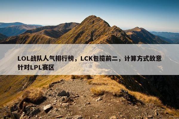 LOL战队人气排行榜，LCK包揽前二，计算方式故意针对LPL赛区