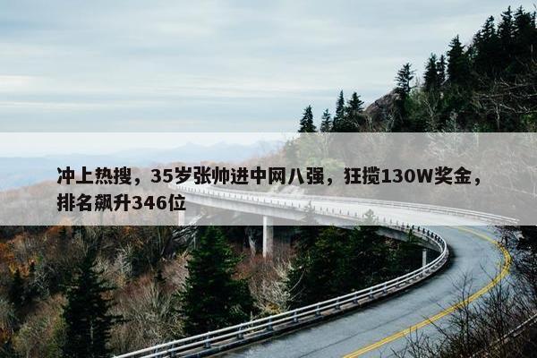 冲上热搜，35岁张帅进中网八强，狂揽130W奖金，排名飙升346位