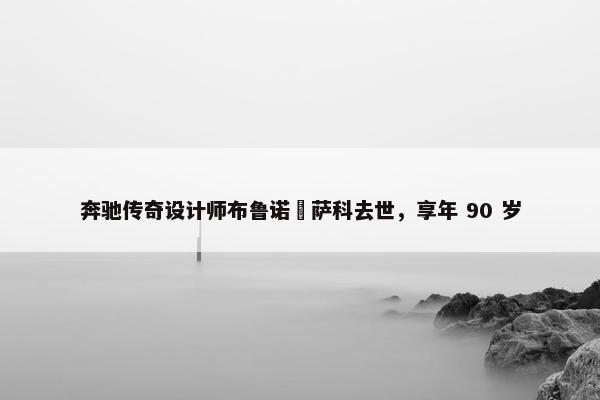 奔驰传奇设计师布鲁诺・萨科去世，享年 90 岁