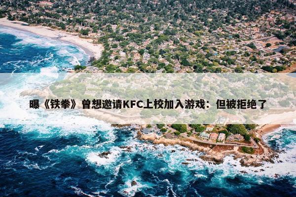 曝《铁拳》曾想邀请KFC上校加入游戏：但被拒绝了