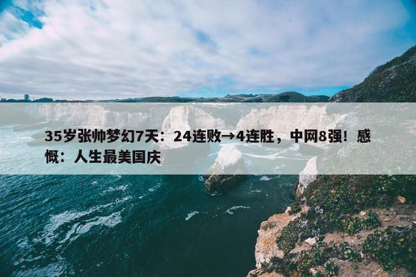 35岁张帅梦幻7天：24连败→4连胜，中网8强！感慨：人生最美国庆