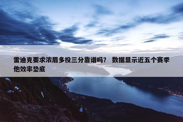 雷迪克要求浓眉多投三分靠谱吗？ 数据显示近五个赛季他效率垫底