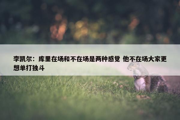 李凯尔：库里在场和不在场是两种感觉 他不在场大家更想单打独斗