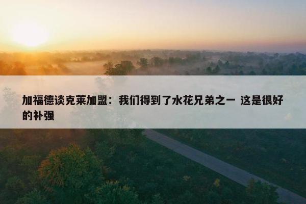 加福德谈克莱加盟：我们得到了水花兄弟之一 这是很好的补强