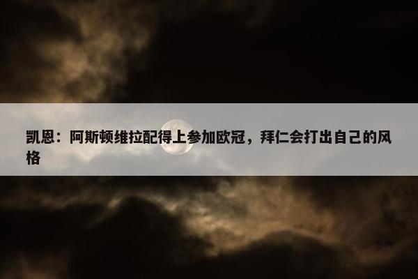 凯恩：阿斯顿维拉配得上参加欧冠，拜仁会打出自己的风格