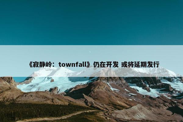 《寂静岭：townfall》仍在开发 或将延期发行