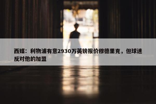 西媒：利物浦有意2930万英镑报价穆德里克，但球迷反对他的加盟