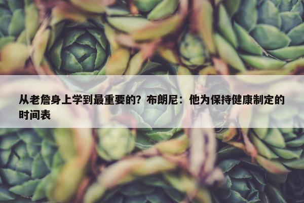 从老詹身上学到最重要的？布朗尼：他为保持健康制定的时间表