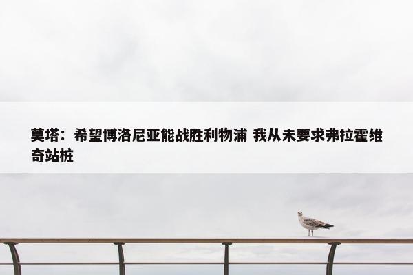 莫塔：希望博洛尼亚能战胜利物浦 我从未要求弗拉霍维奇站桩