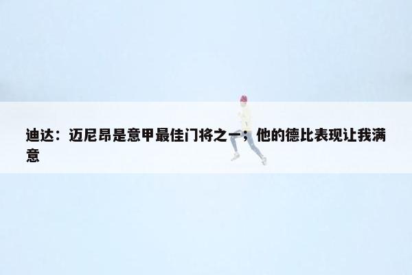 迪达：迈尼昂是意甲最佳门将之一；他的德比表现让我满意