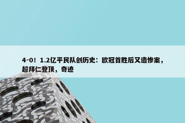 4-0！1.2亿平民队创历史：欧冠首胜后又造惨案，超拜仁登顶，奇迹