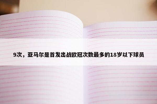 9次，亚马尔是首发出战欧冠次数最多的18岁以下球员