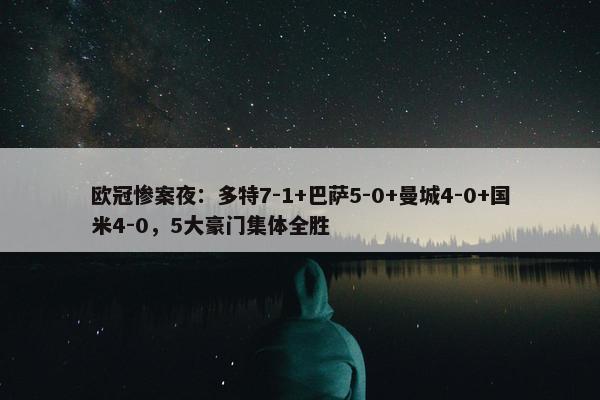 欧冠惨案夜：多特7-1+巴萨5-0+曼城4-0+国米4-0，5大豪门集体全胜