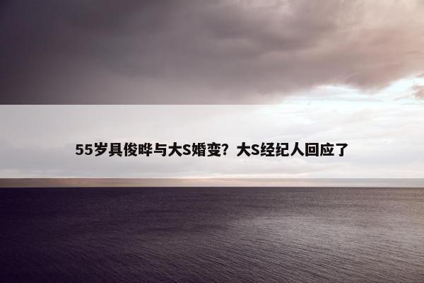 55岁具俊晔与大S婚变？大S经纪人回应了