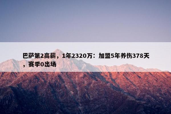 巴萨第2高薪，1年2320万：加盟5年养伤378天，赛季0出场