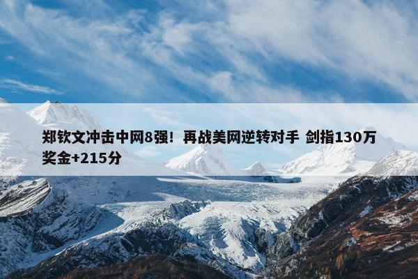 郑钦文冲击中网8强！再战美网逆转对手 剑指130万奖金+215分