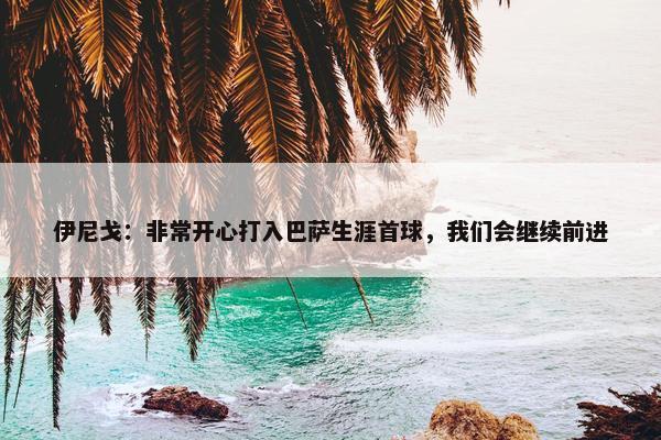 伊尼戈：非常开心打入巴萨生涯首球，我们会继续前进