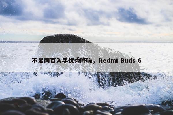 不足两百入手优秀降噪，Redmi Buds 6