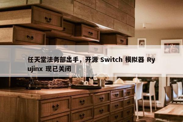 任天堂法务部出手，开源 Switch 模拟器 Ryujinx 现已关闭