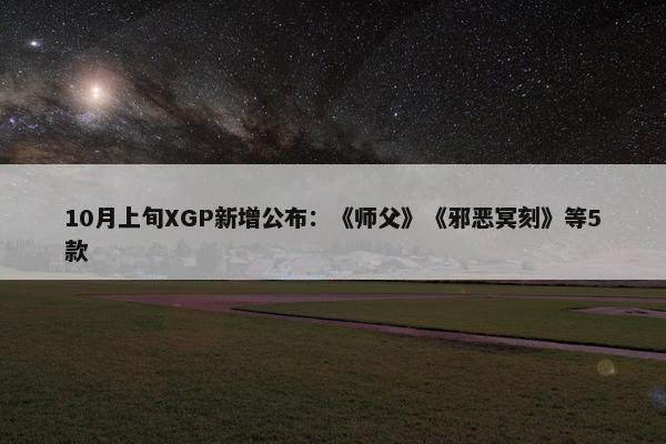 10月上旬XGP新增公布：《师父》《邪恶冥刻》等5款