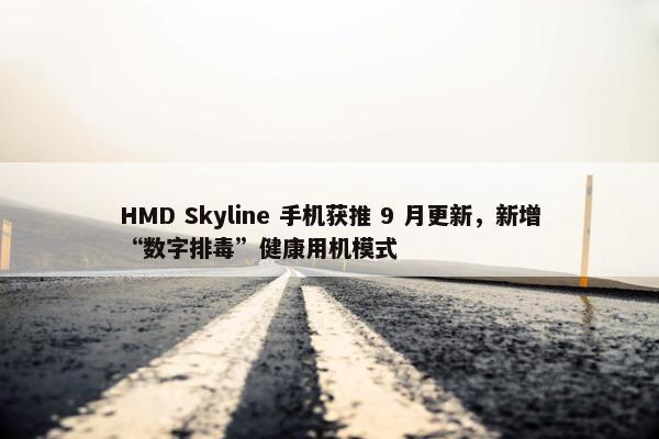 HMD Skyline 手机获推 9 月更新，新增“数字排毒”健康用机模式