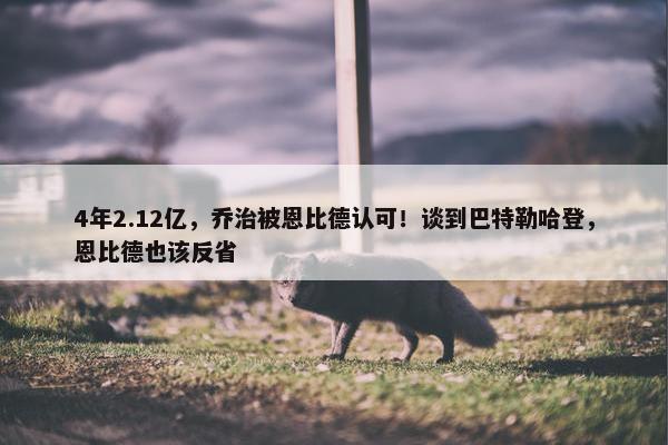 4年2.12亿，乔治被恩比德认可！谈到巴特勒哈登，恩比德也该反省