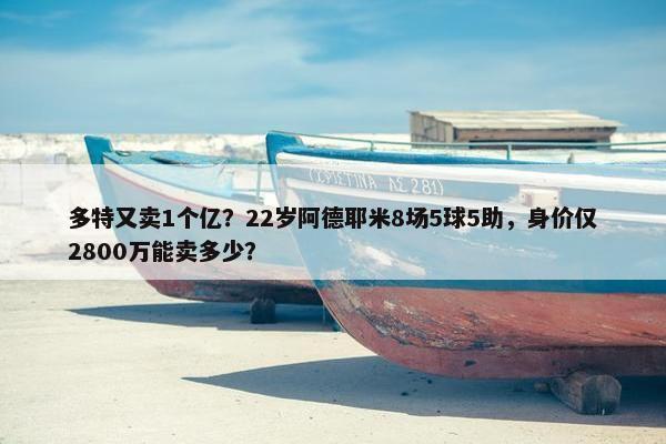 多特又卖1个亿？22岁阿德耶米8场5球5助，身价仅2800万能卖多少？