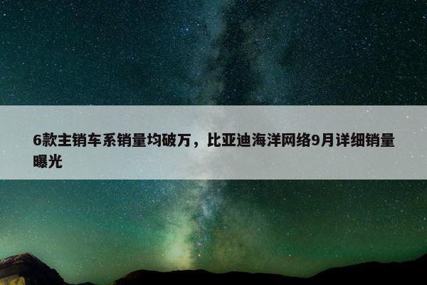 6款主销车系销量均破万，比亚迪海洋网络9月详细销量曝光