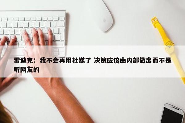 雷迪克：我不会再用社媒了 决策应该由内部做出而不是听网友的