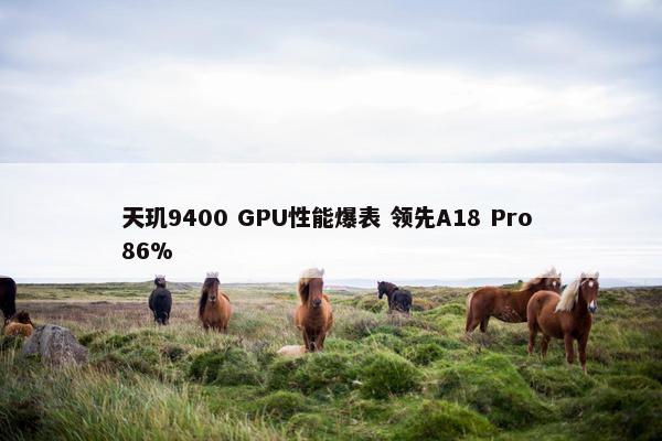 天玑9400 GPU性能爆表 领先A18 Pro 86%