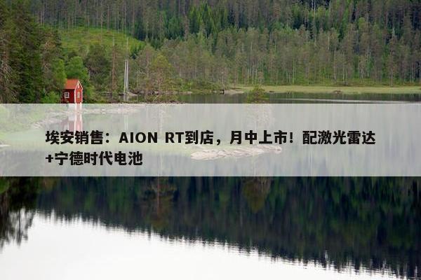 埃安销售：AION RT到店，月中上市！配激光雷达+宁德时代电池