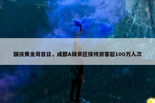 国庆黄金周首日，成都A级景区接待游客超100万人次