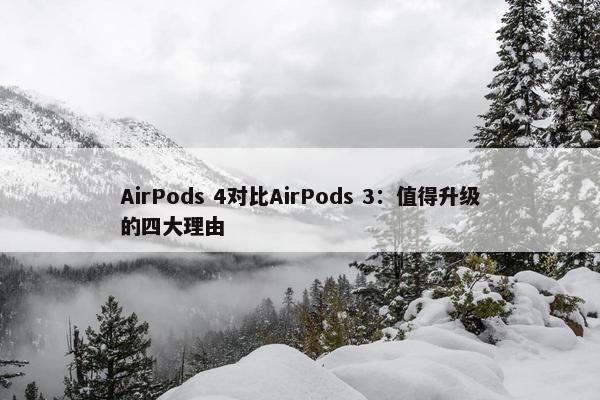 AirPods 4对比AirPods 3：值得升级的四大理由