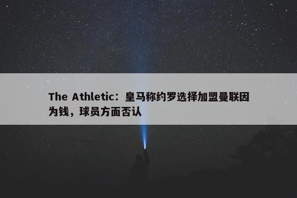 The Athletic：皇马称约罗选择加盟曼联因为钱，球员方面否认