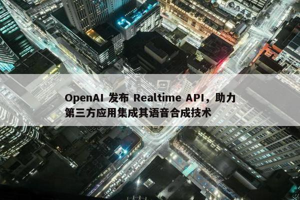 OpenAI 发布 Realtime API，助力第三方应用集成其语音合成技术