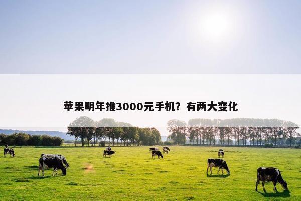 苹果明年推3000元手机？有两大变化