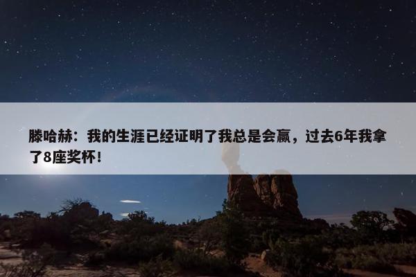 滕哈赫：我的生涯已经证明了我总是会赢，过去6年我拿了8座奖杯！