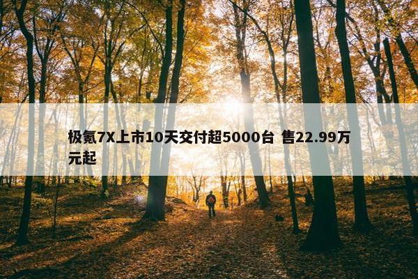 极氪7X上市10天交付超5000台 售22.99万元起