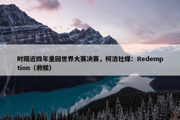 时隔近四年重回世界大赛决赛，柯洁社媒：Redemption（救赎）