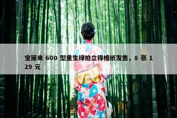 宝丽来 600 型重生绿拍立得相纸发售，8 张 129 元