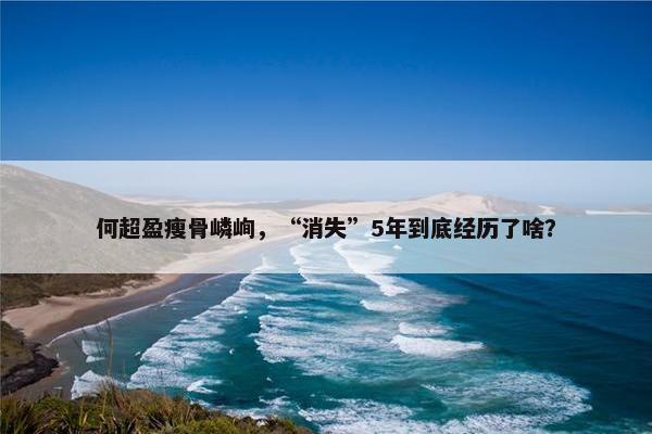 何超盈瘦骨嶙峋，“消失”5年到底经历了啥？