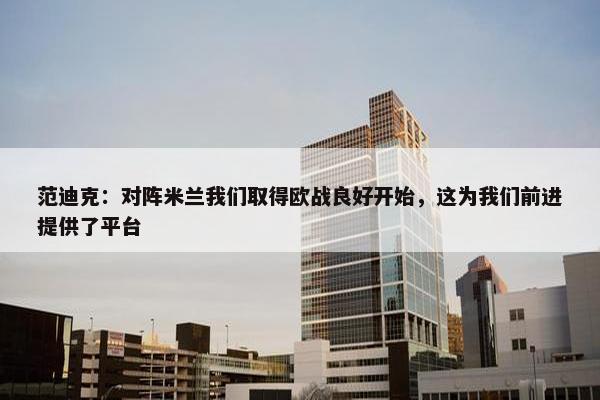 范迪克：对阵米兰我们取得欧战良好开始，这为我们前进提供了平台