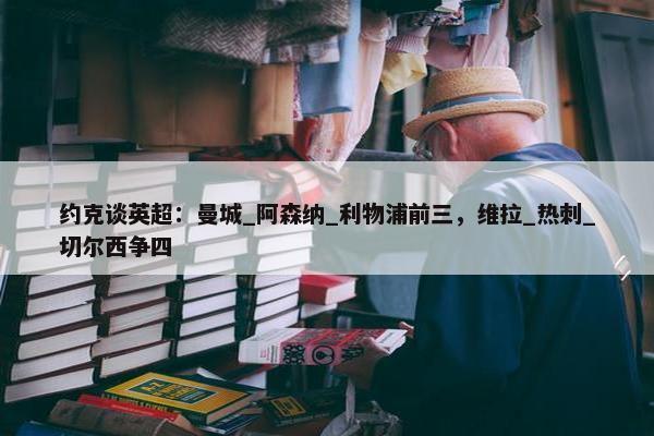 约克谈英超：曼城_阿森纳_利物浦前三，维拉_热刺_切尔西争四