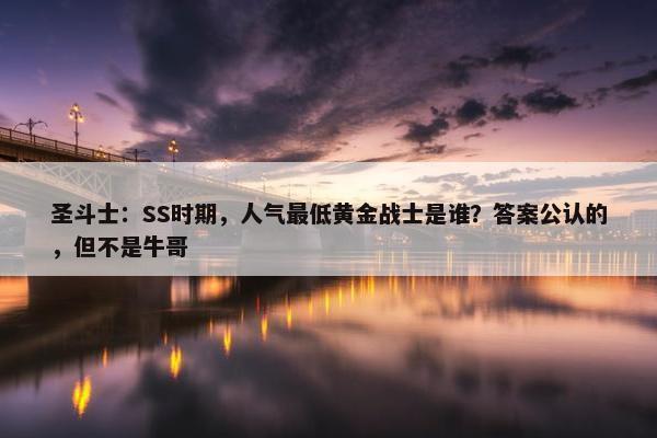 圣斗士：SS时期，人气最低黄金战士是谁？答案公认的，但不是牛哥