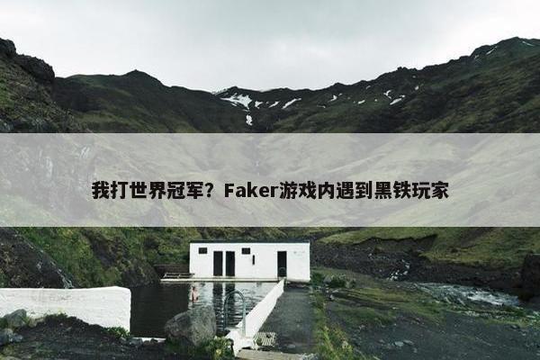 我打世界冠军？Faker游戏内遇到黑铁玩家