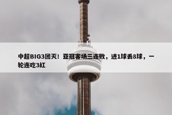 中超BIG3团灭！亚冠客场三连败，进1球丢8球，一轮连吃3红