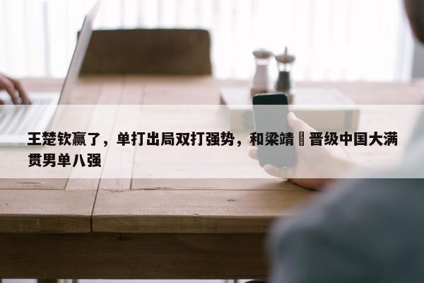 王楚钦赢了，单打出局双打强势，和梁靖崑晋级中国大满贯男单八强