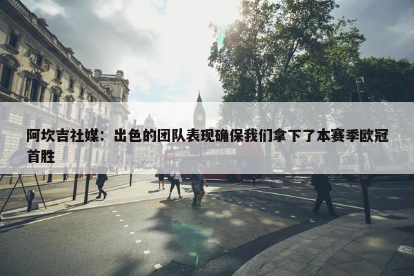 阿坎吉社媒：出色的团队表现确保我们拿下了本赛季欧冠首胜