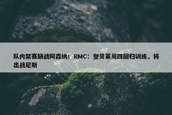 队内禁赛缺战阿森纳！RMC：登贝莱周四回归训练，将出战尼斯